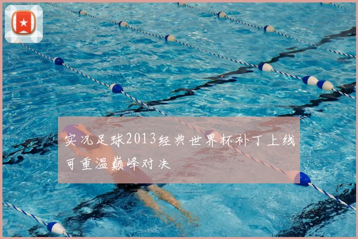 实况足球2013经典世界杯补丁上线可重温巅峰对决
