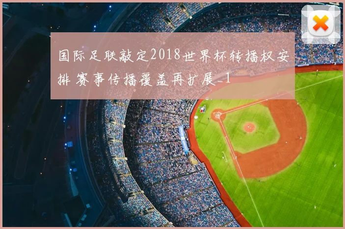 国际足联敲定2018世界杯转播权安排 赛事传播覆盖再扩展_1