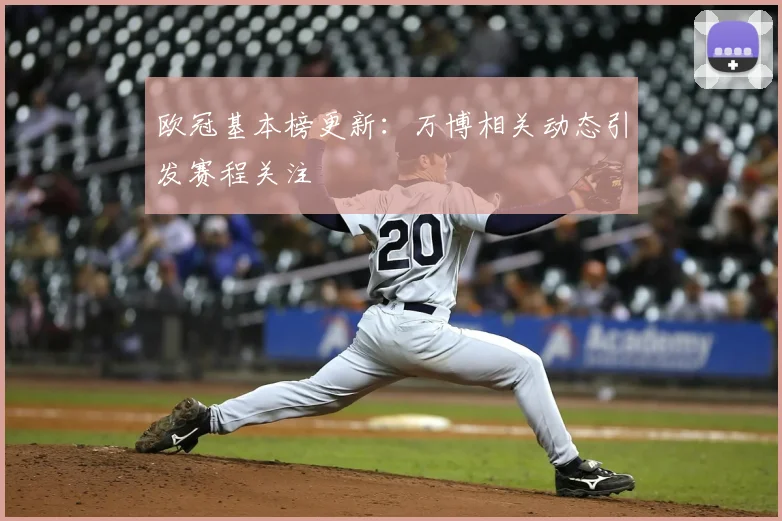 欧冠基本榜更新：万博相关动态引发赛程关注