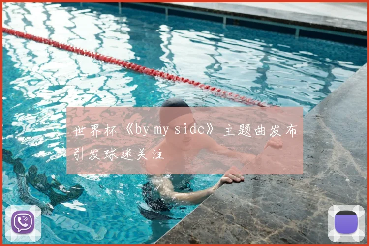 世界杯《by my side》主题曲发布引发球迷关注