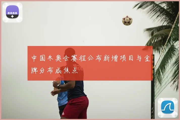 中国冬奥会赛程公布新增项目与金牌分布成焦点