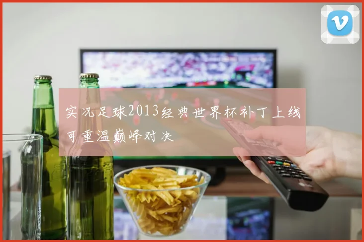 实况足球2013经典世界杯补丁上线可重温巅峰对决