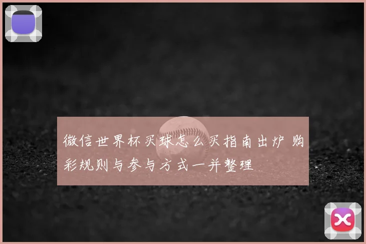 微信世界杯买球怎么买指南出炉 购彩规则与参与方式一并整理
