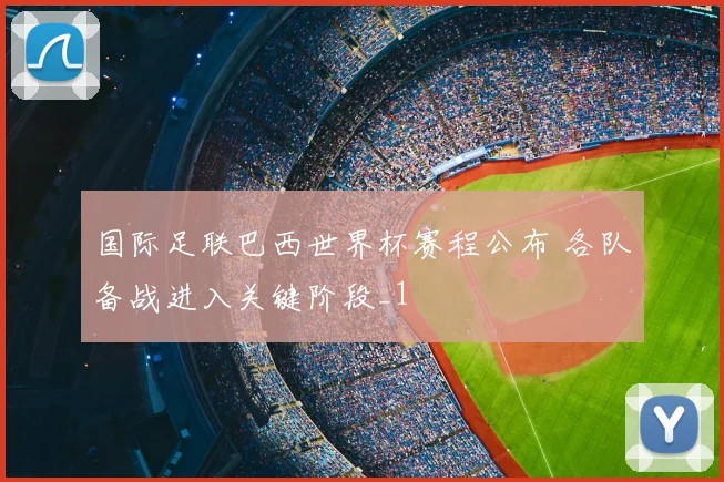 国际足联巴西世界杯赛程公布 各队备战进入关键阶段_1