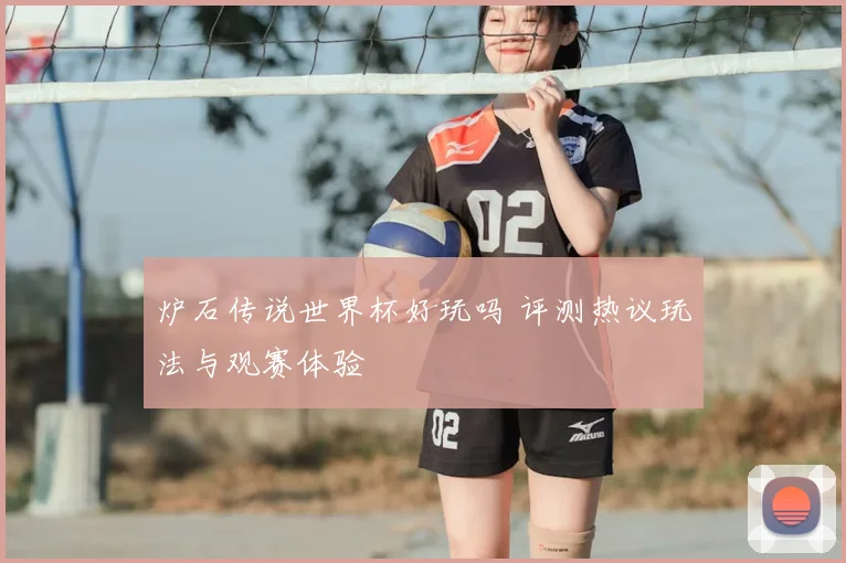 炉石传说世界杯好玩吗 评测热议玩法与观赛体验