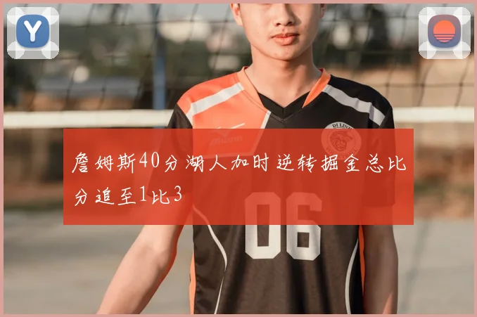 詹姆斯40分湖人加时逆转掘金总比分追至1比3