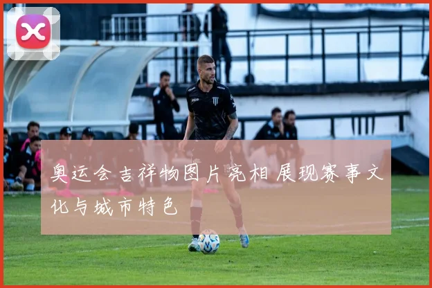 奥运会吉祥物图片亮相 展现赛事文化与城市特色