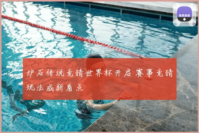 炉石传说竞猜世界杯开启 赛事竞猜玩法成新看点