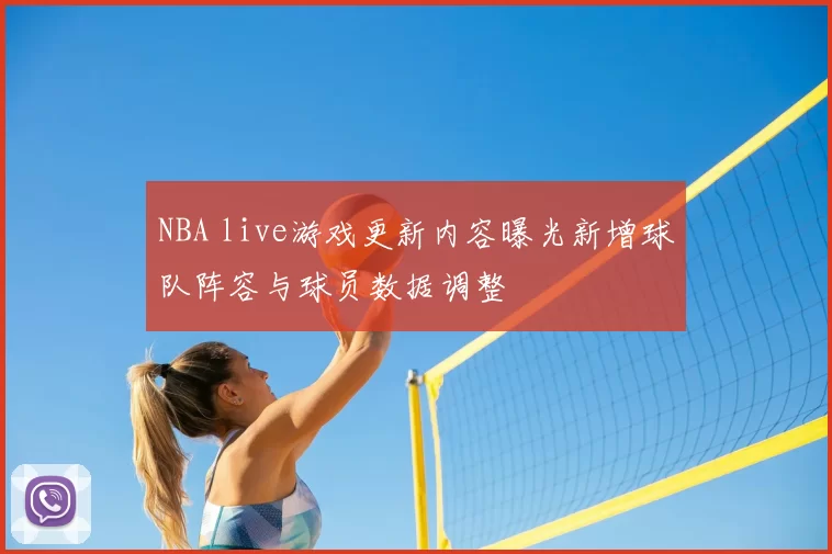 NBA live游戏更新内容曝光新增球队阵容与球员数据调整