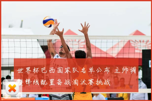 世界杯巴西国家队名单公布 主帅调整锋线配置备战淘汰赛挑战