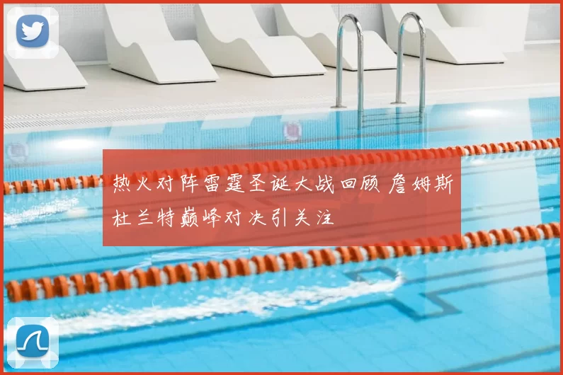 热火对阵雷霆圣诞大战回顾 詹姆斯杜兰特巅峰对决引关注