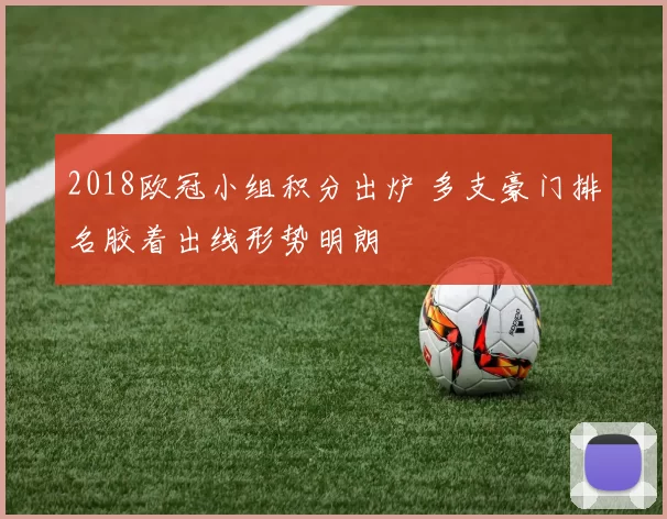 2018欧冠小组积分出炉 多支豪门排名胶着出线形势明朗