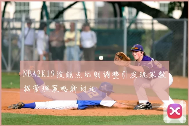 NBA2K19技能点机制调整引发玩家数据管理策略新讨论
