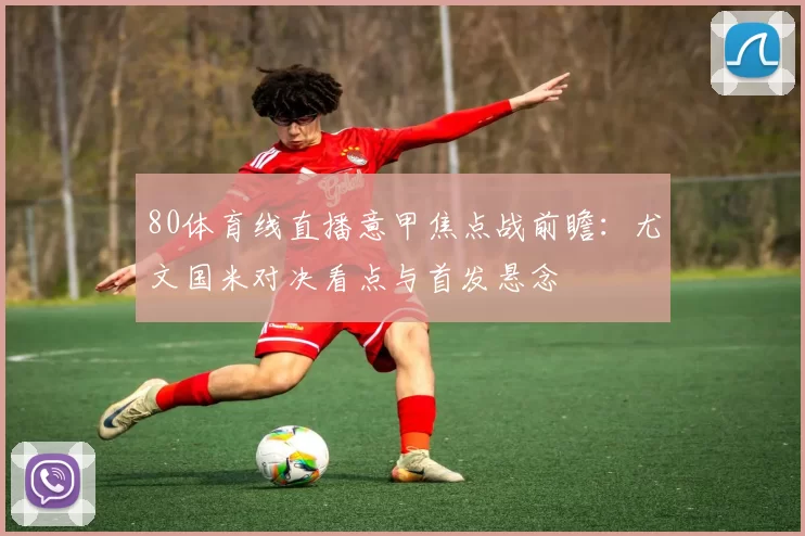 80体育线直播意甲焦点战前瞻：尤文国米对决看点与首发悬念