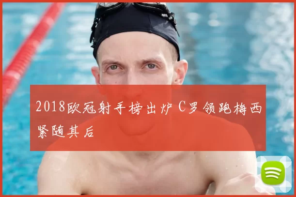 2018欧冠射手榜出炉 C罗领跑梅西紧随其后