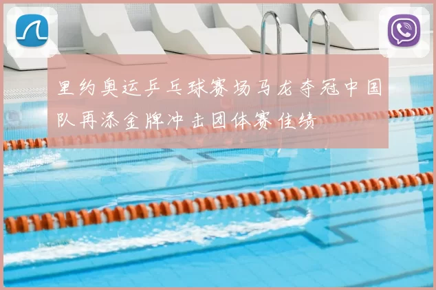 里约奥运乒乓球赛场马龙夺冠中国队再添金牌冲击团体赛佳绩