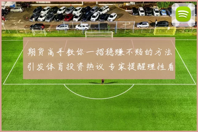 期货高手教你一招稳赚不赔的方法引发体育投资热议 专家提醒理性看待稳赚策略