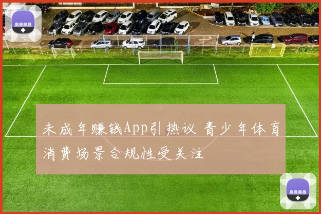 未成年赚钱App引热议 青少年体育消费场景合规性受关注