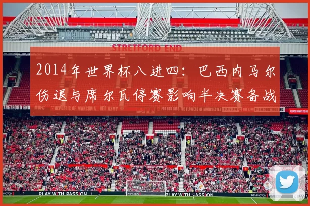 2014年世界杯八进四：巴西内马尔伤退与席尔瓦停赛影响半决赛备战