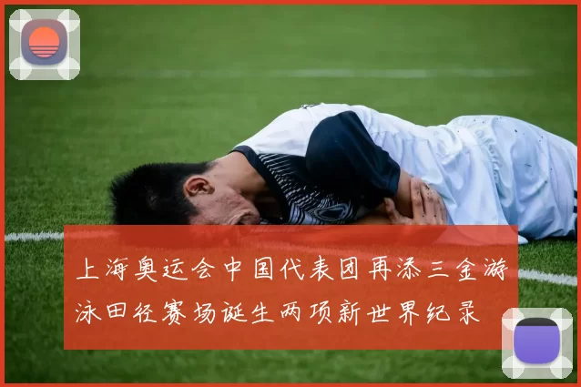 上海奥运会中国代表团再添三金游泳田径赛场诞生两项新世界纪录