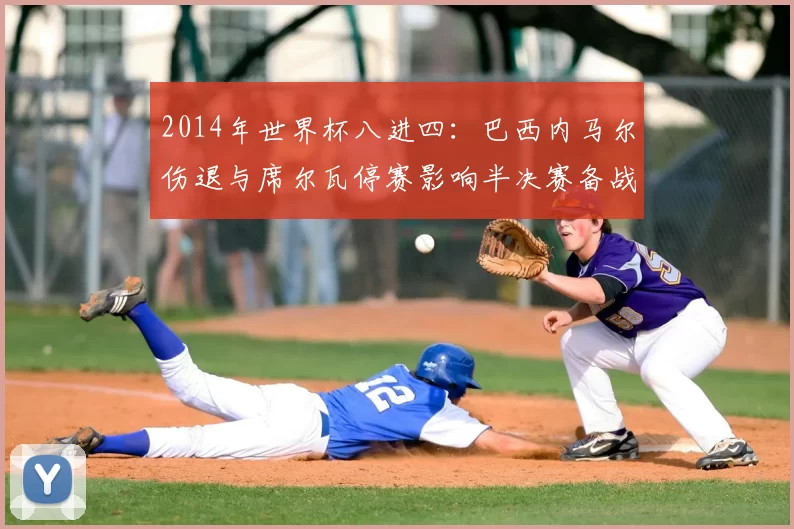 2014年世界杯八进四：巴西内马尔伤退与席尔瓦停赛影响半决赛备战