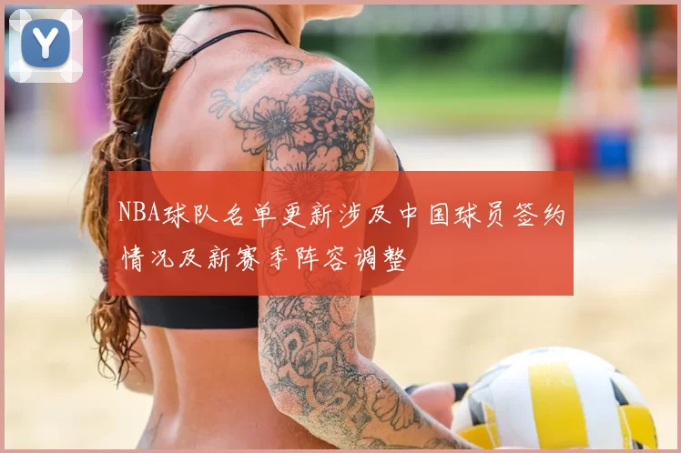 NBA球队名单更新涉及中国球员签约情况及新赛季阵容调整