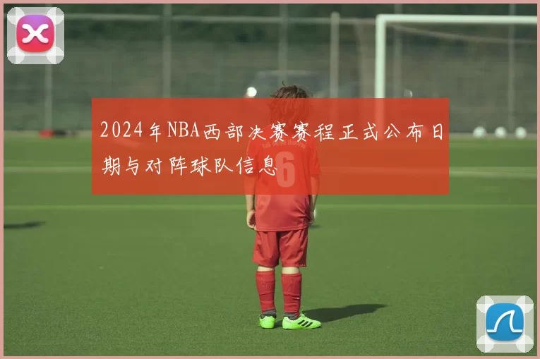 2024年NBA西部决赛赛程正式公布日期与对阵球队信息