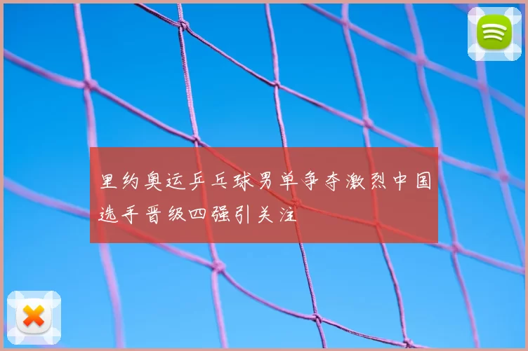 里约奥运乒乓球男单争夺激烈中国选手晋级四强引关注