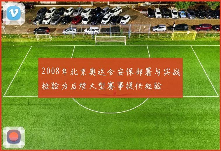 2008年北京奥运会安保部署与实战检验为后续大型赛事提供经验