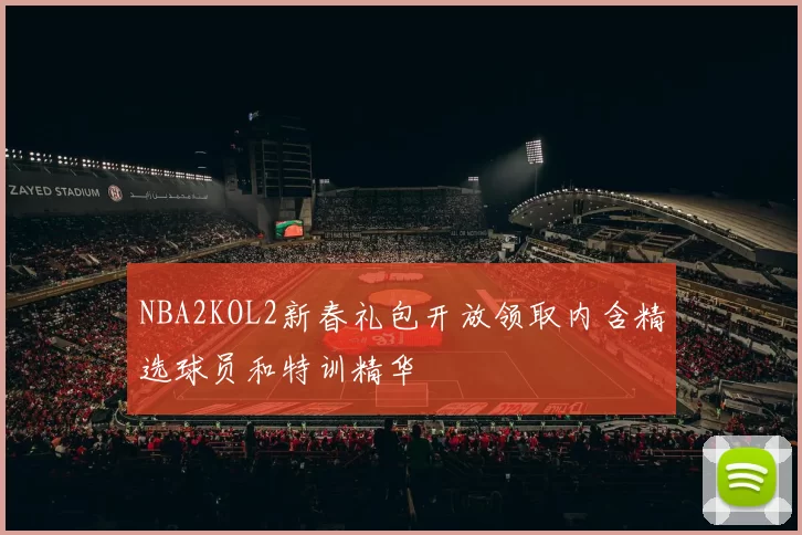 NBA2KOL2新春礼包开放领取内含精选球员和特训精华