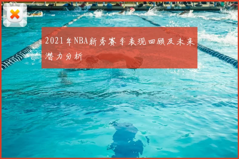 2021年NBA新秀赛季表现回顾及未来潜力分析