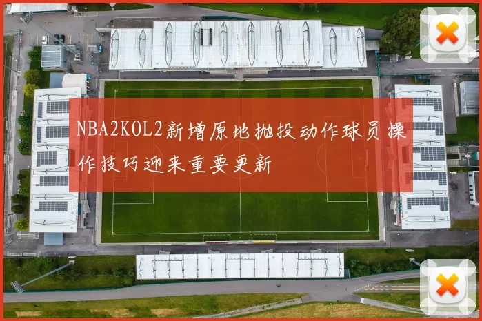 NBA2KOL2新增原地抛投动作球员操作技巧迎来重要更新