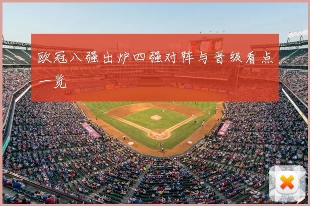 欧冠八强出炉四强对阵与晋级看点一览