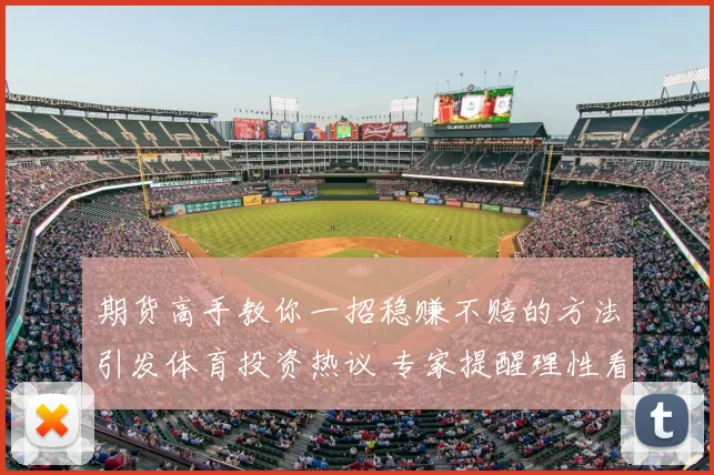 期货高手教你一招稳赚不赔的方法引发体育投资热议 专家提醒理性看待稳赚策略