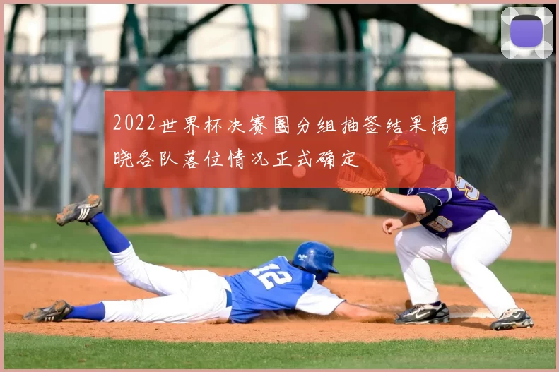 2022世界杯决赛圈分组抽签结果揭晓各队落位情况正式确定