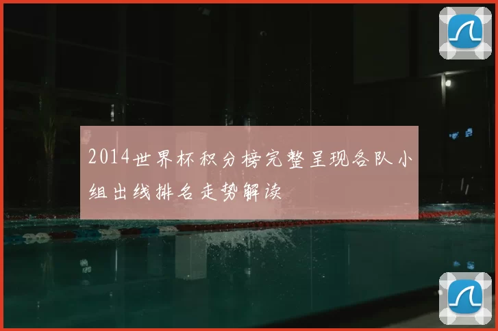 2014世界杯积分榜完整呈现各队小组出线排名走势解读