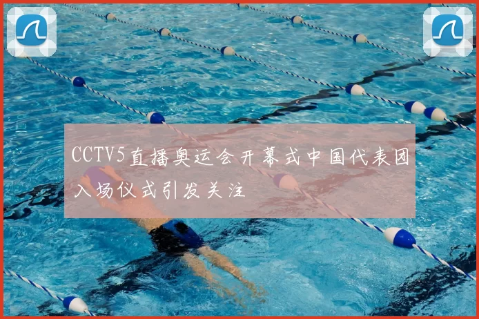 CCTV5直播奥运会开幕式中国代表团入场仪式引发关注