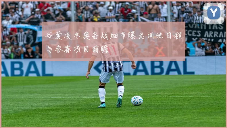 谷爱凌冬奥备战细节曝光训练日程与参赛项目前瞻