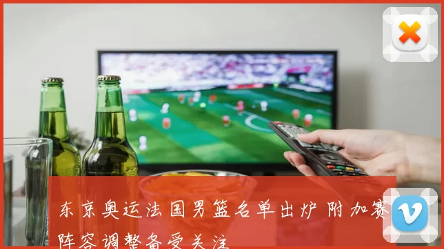 东京奥运法国男篮名单出炉 附加赛阵容调整备受关注