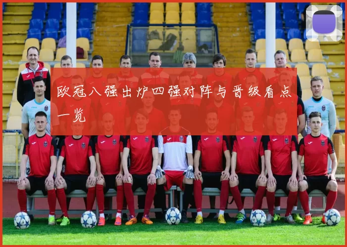 欧冠八强出炉四强对阵与晋级看点一览