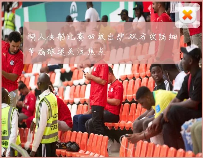 湖人快船比赛回放出炉 双方攻防细节成球迷关注焦点