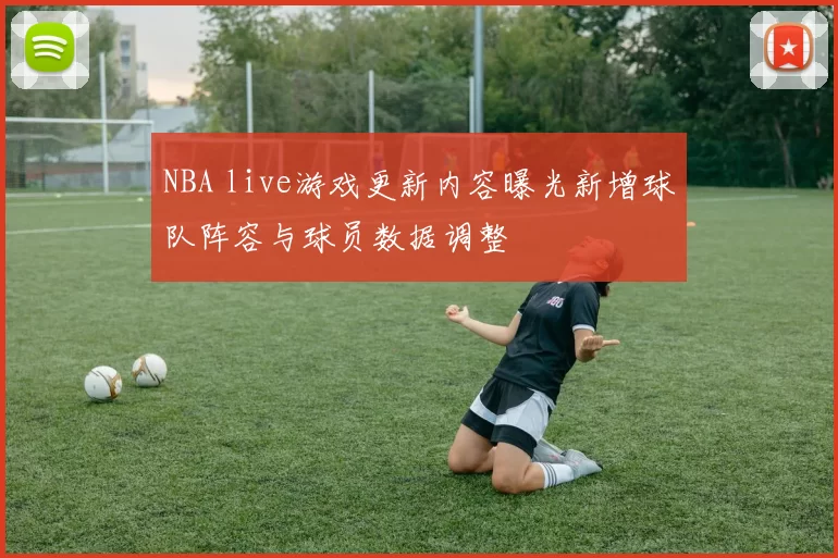 NBA live游戏更新内容曝光新增球队阵容与球员数据调整