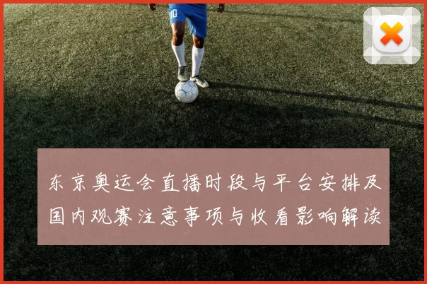 东京奥运会直播时段与平台安排及国内观赛注意事项与收看影响解读