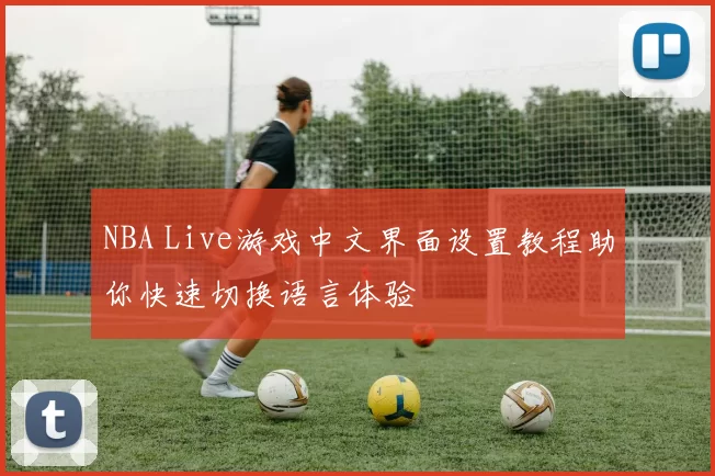 NBA Live游戏中文界面设置教程助你快速切换语言体验