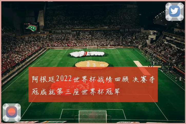 阿根廷2022世界杯战绩回顾 决赛夺冠成就第三座世界杯冠军