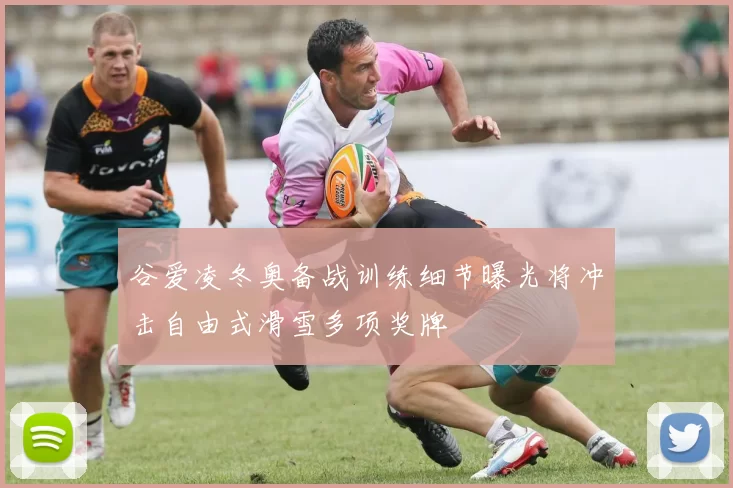 谷爱凌冬奥备战训练细节曝光将冲击自由式滑雪多项奖牌