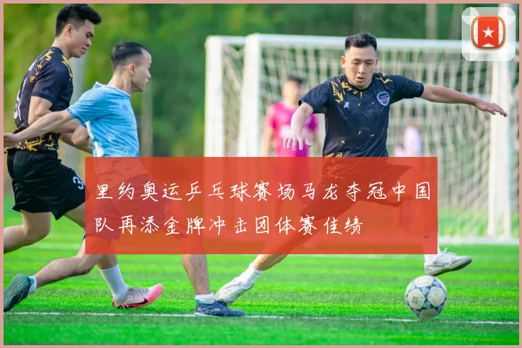 里约奥运乒乓球赛场马龙夺冠中国队再添金牌冲击团体赛佳绩