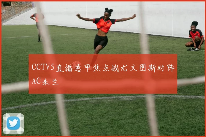 CCTV5直播意甲焦点战尤文图斯对阵AC米兰