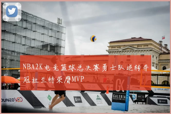 NBA2K电竞篮球总决赛勇士队逆转夺冠杜兰特荣膺MVP