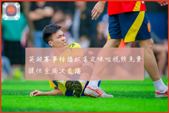 英超赛事转播权落定咪咕视频免费提供全场次直播